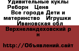 Удивительные куклы Реборн › Цена ­ 6 500 - Все города Дети и материнство » Игрушки   . Ивановская обл.,Верхнеландеховский р-н